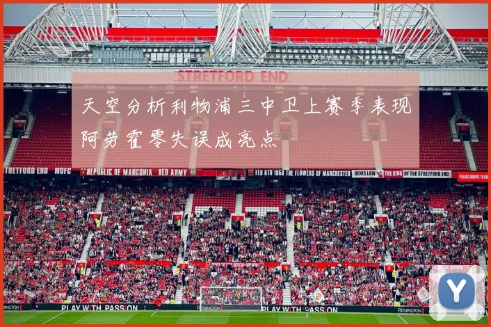 天空分析利物浦三中卫上赛季表现阿劳霍零失误成亮点