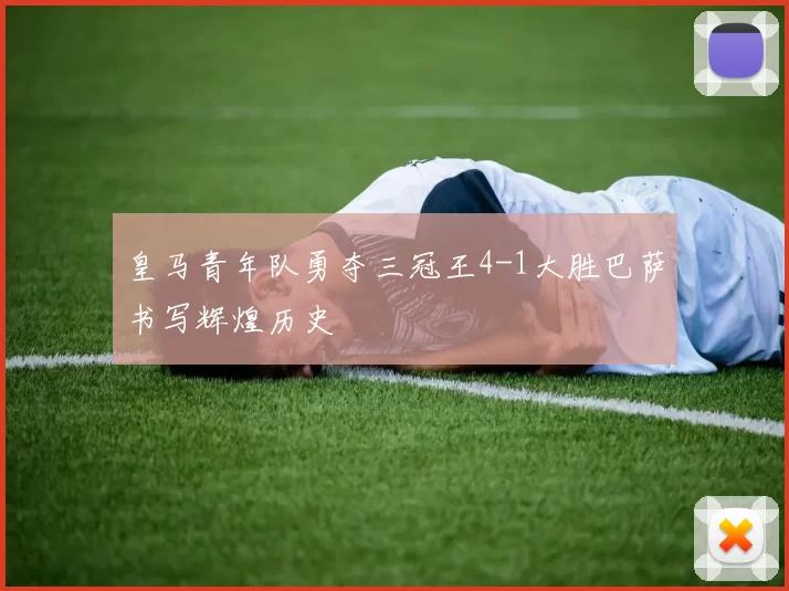 皇马青年队勇夺三冠王4-1大胜巴萨书写辉煌历史
