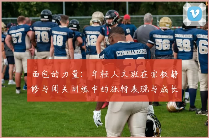 面包的力量：年轻人文班在宗教静修与闭关训练中的独特表现与成长