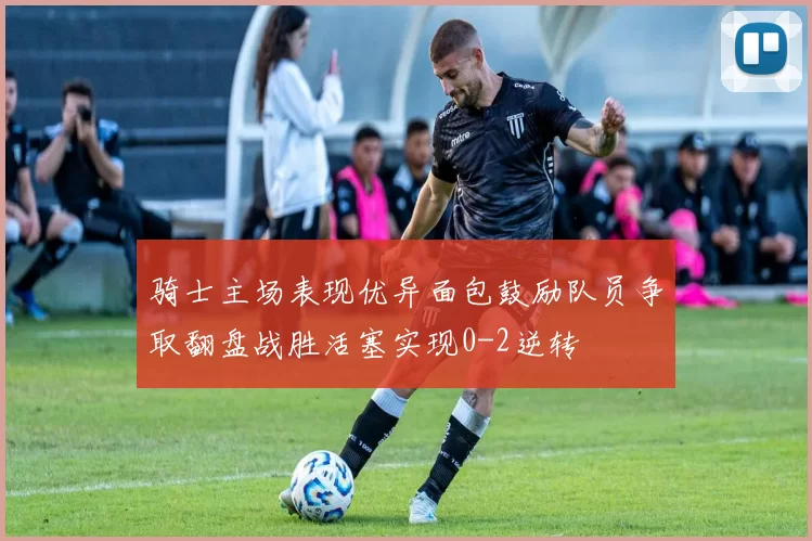 骑士主场表现优异面包鼓励队员争取翻盘战胜活塞实现0-2逆转