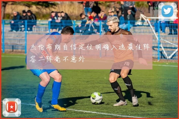 杰伦布朗自信定位明确入选最佳阵容二阵毫不意外