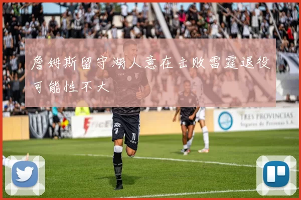 詹姆斯留守湖人意在击败雷霆退役可能性不大