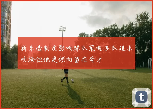 新乐透制度影响球队策略多队追求吹杨但他更倾向留在奇才