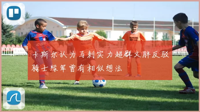 卡斯尔认为马刺实力超群文胖反驳骑士绿军曾有相似想法