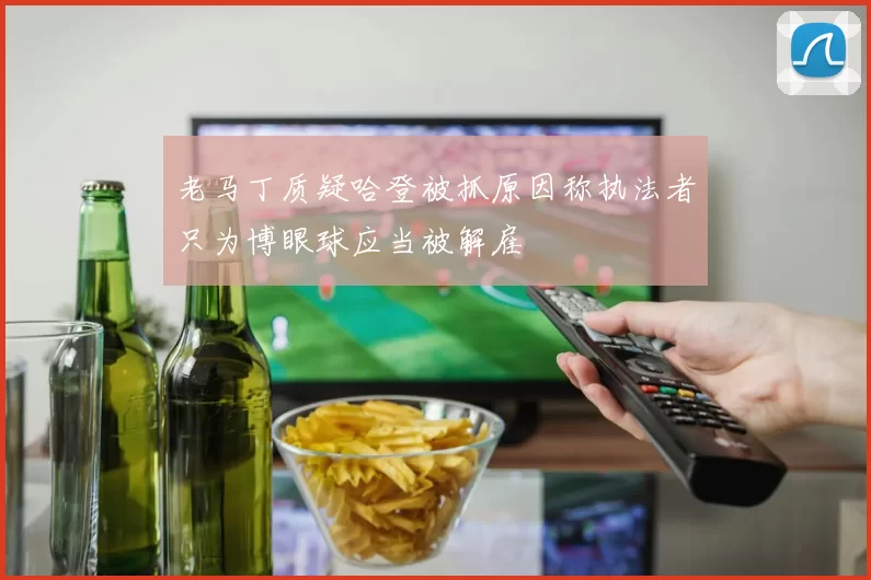 老马丁质疑哈登被抓原因称执法者只为博眼球应当被解雇